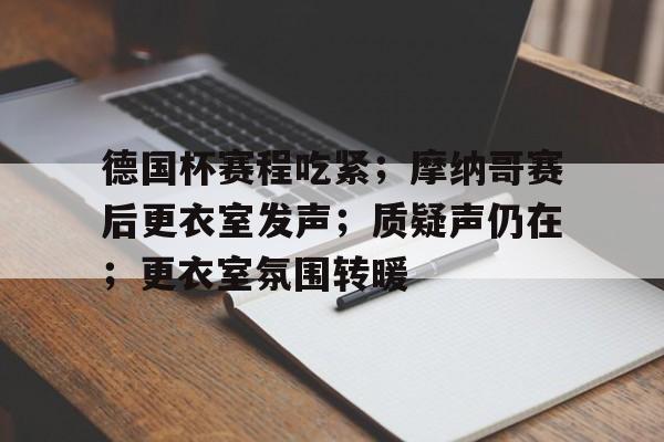 德国杯赛程吃紧；摩纳哥赛后更衣室发声；质疑声仍在；更衣室氛围转暖的简单介绍